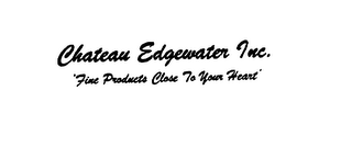 CHATEAU EDGEWATER INC. FINE PRODUCTS CLOSE TO YOUR HEART