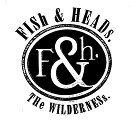 F & H. FISH & HEADS.  THE WILDERNESS.