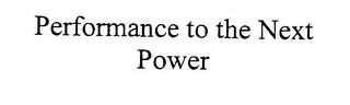 PERFORMANCE TO THE NEXT POWER