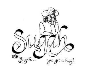 SUGAH WITH SUGAH YOU GET A HUG!