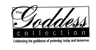 THE GODDESS COLLECTION CELEBRATING THE GODDESSES OF YESTERDAY, TODAY AND TOMORROW.