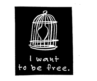 I WANT TO BE FREE.