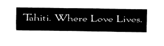 TAHITI. WHERE LOVE LIVES.