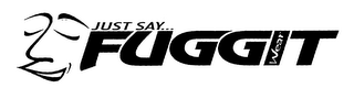 JUST SAY... FUGGIT WEAR