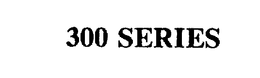 300 SERIES