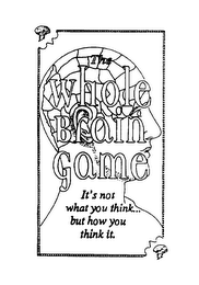 THE WHOLE BRAIN GAME IT'S NOT WHAT YOU THINK... BUT HOW YOU THINK IT.