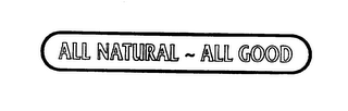 ALL NATURAL - ALL GOOD