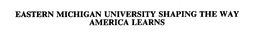 EASTERN MICHIGAN UNIVERSITY SHAPING THE WAY AMERICA LEARNS