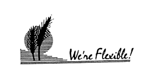WE'RE FLEXIBLE!
