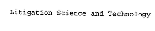 LITIGATION SCIENCE AND TECHNOLOGY