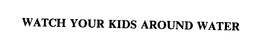 WATCH YOUR KIDS AROUND WATER