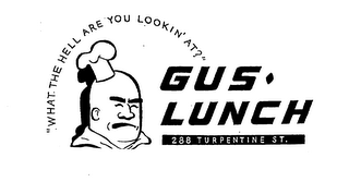 "WHAT THE HELL ARE YOU LOOKIN' AT?" GUS LUNCH 288 TURPENTINE ST.