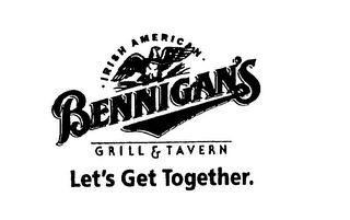 BENNIGAN'S IRISH AMERICAN GRILL & TAVERN LET'S GET TOGETHER.