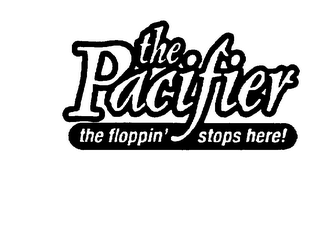 THE PACIFIER THE FLOPPIN' STOPS HERE!