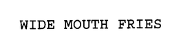 WIDE MOUTH FRIES