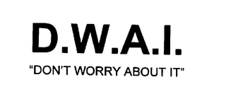 D.W.A.I.  "DON'T WORRY ABOUT IT"