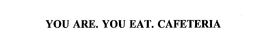 YOU ARE.  YOU EAT.  CAFETERIA