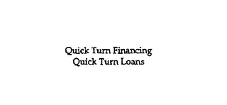 QUICK TURN FINANCING QUICK TURN LOANS