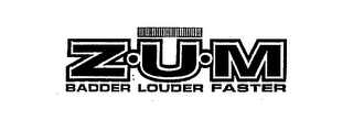 Z.U.M BADDER LOUDER FASTER