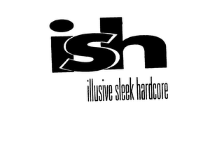 ISH ILLUSIVE SLEEK HARDCORE