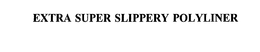 EXTRA SUPER SLIPPERY POLYLINER