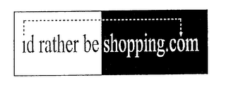 ID RATHER BE SHOPPING.COM