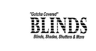 "GOTCHA COVERED" BLINDS BLINDS, SHADES,SHUTTERS & MORE