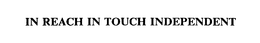 IN REACH IN TOUCH INDEPENDENT