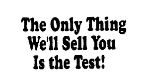 THE ONLY THING WE'LL SELL YOU IS THE TEST