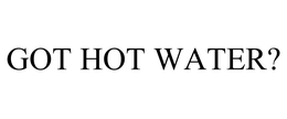 GOT HOT WATER?
