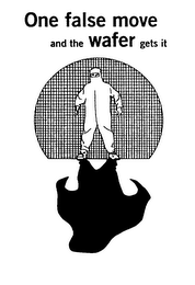 ONE FALSE MOVE AND THE WAFER GETS IT