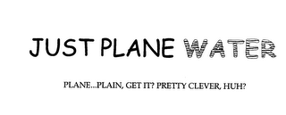 JUST PLANE WATER PLANE...PLAIN, GET IT? PRETTY CLEVER, HUH?