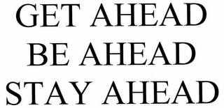 GET AHEAD BE AHEAD STAY AHEAD