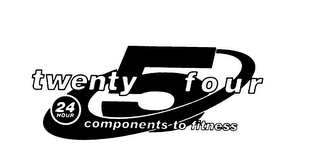 TWENTY FOUR 24 HOUR 5 COMPONENTS TO FITNESS
