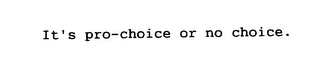 IT'S PRO-CHOICE OR NO CHOICE.