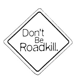 DON'T BE ROADKILL.