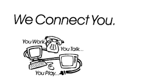 WE CONNECT YOU. YOU WORK...  YOU TALK... YOU PLAY...