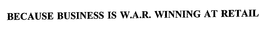 BECAUSE BUSINESS IS W.A.R.  WINNING AT RETAIL