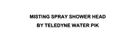 MISTING SPRAY SHOWER HEAD BY TELEDYNE WATER PIK