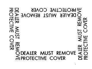 DEALER MUST REMOVE PROTECTIVE COVER