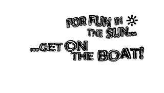 FOR FUN IN THE SUN......GET ON THE BOAT!