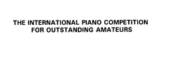 THE INTERNATIONAL PIANO COMPETITION FOR OUTSTANDING AMATEURS