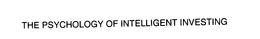 THE PSYCHOLOGY OF INTELLIGENT INVESTING