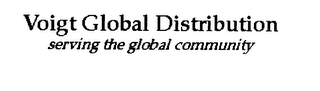 VOIGT GLOBAL DISTRIBUTION SERVING THE GLOBAL COMMUNITY