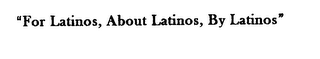 "FOR LATINOS, ABOUT LATINOS, BY LATINOS"