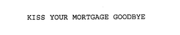 KISS YOUR MORTGAGE GOODBYE