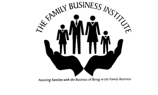 THE FAMILY BUSINESS INSTITUTE ASSISTING FAMILIES WITH THE BUSINESS OF BEING IN THE FAMILY BUSINESS