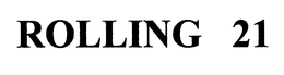 ROLLING 21