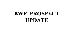 BWF PROSPECT UPDATE