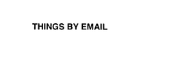 THINGS BY EMAIL